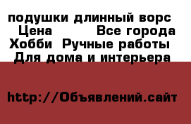 подушки длинный ворс  › Цена ­ 800 - Все города Хобби. Ручные работы » Для дома и интерьера   